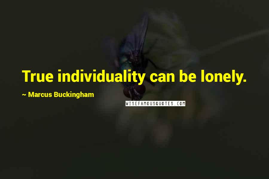 Marcus Buckingham Quotes: True individuality can be lonely.