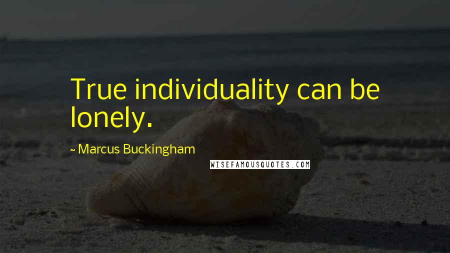 Marcus Buckingham Quotes: True individuality can be lonely.