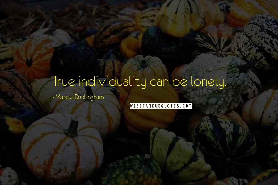 Marcus Buckingham Quotes: True individuality can be lonely.