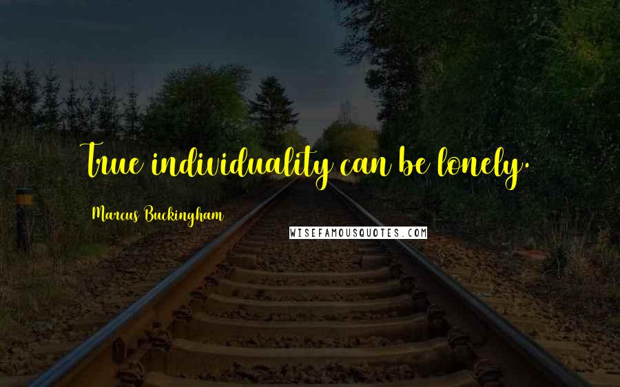 Marcus Buckingham Quotes: True individuality can be lonely.