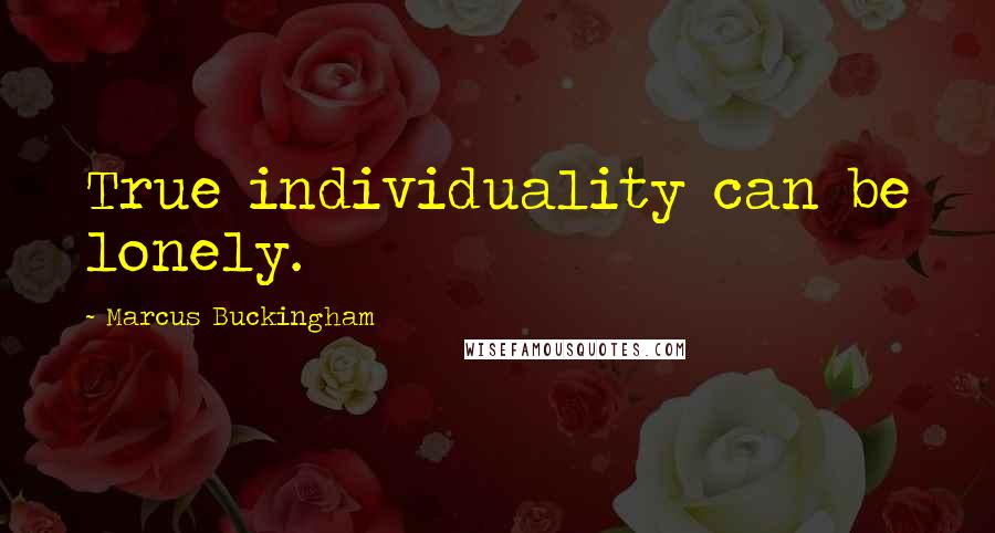 Marcus Buckingham Quotes: True individuality can be lonely.