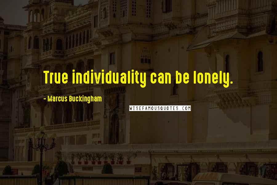 Marcus Buckingham Quotes: True individuality can be lonely.