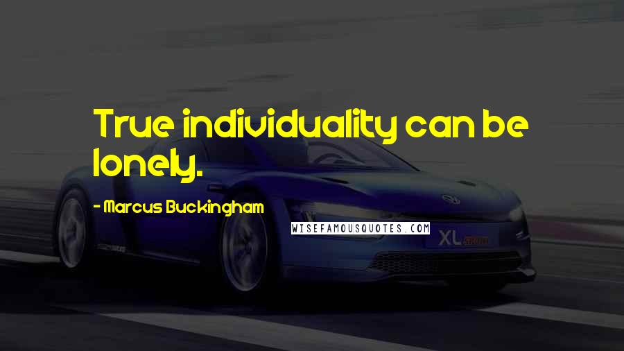 Marcus Buckingham Quotes: True individuality can be lonely.