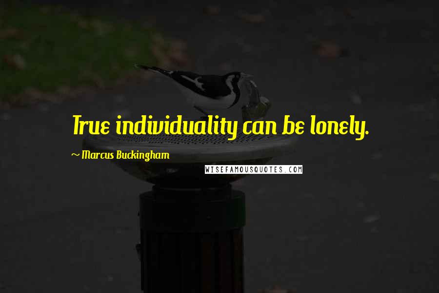 Marcus Buckingham Quotes: True individuality can be lonely.