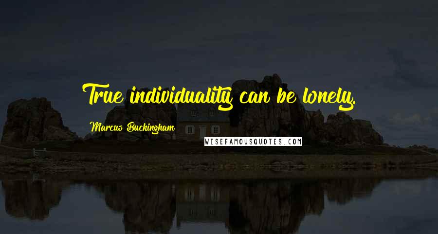 Marcus Buckingham Quotes: True individuality can be lonely.