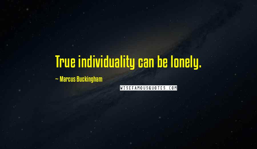 Marcus Buckingham Quotes: True individuality can be lonely.