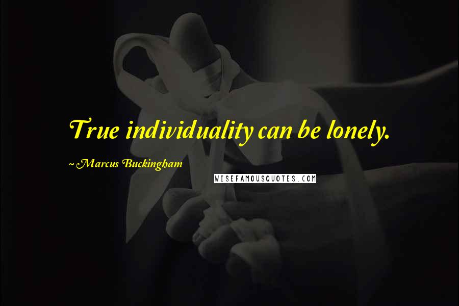 Marcus Buckingham Quotes: True individuality can be lonely.