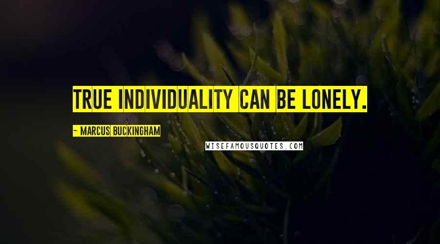 Marcus Buckingham Quotes: True individuality can be lonely.