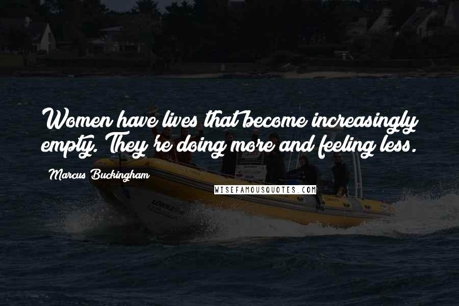 Marcus Buckingham Quotes: Women have lives that become increasingly empty. They're doing more and feeling less.