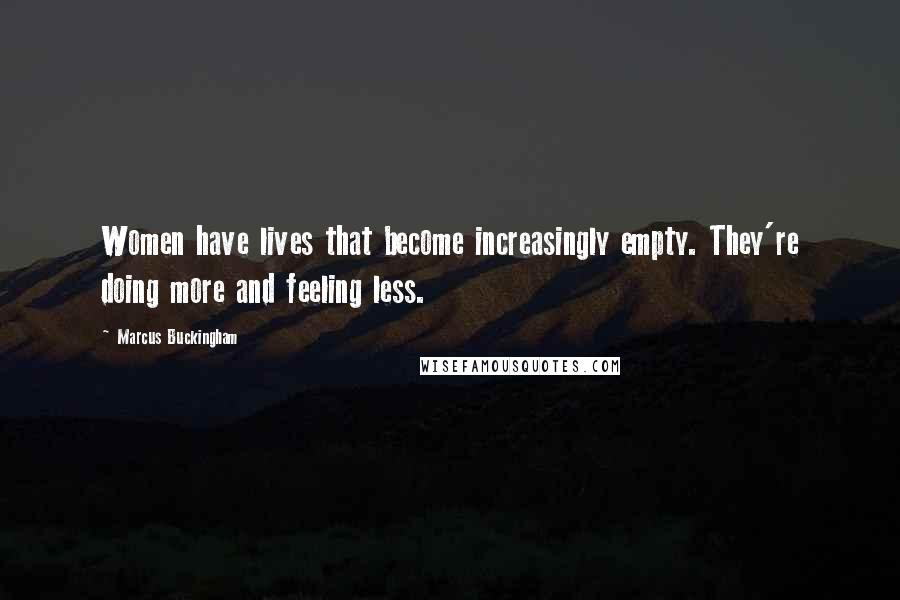 Marcus Buckingham Quotes: Women have lives that become increasingly empty. They're doing more and feeling less.