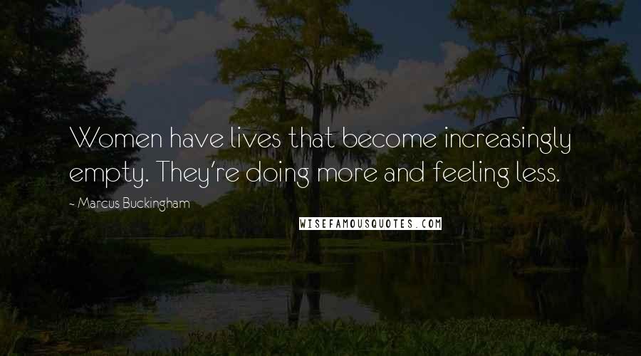 Marcus Buckingham Quotes: Women have lives that become increasingly empty. They're doing more and feeling less.