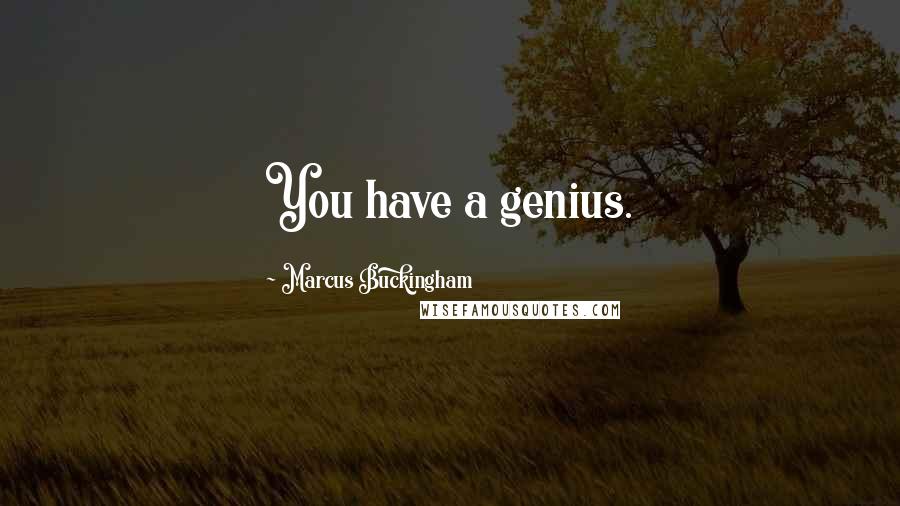 Marcus Buckingham Quotes: You have a genius.