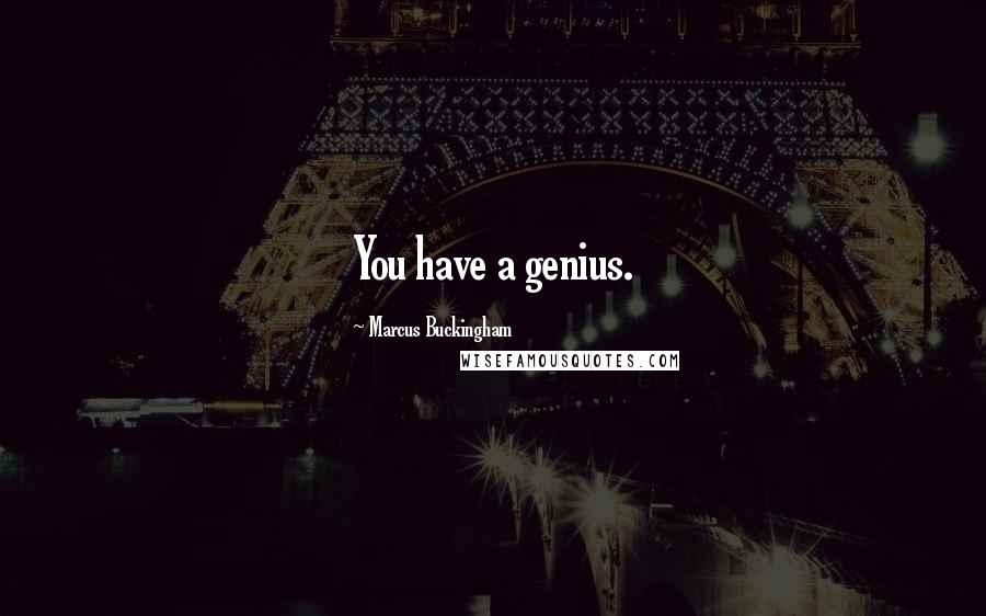 Marcus Buckingham Quotes: You have a genius.