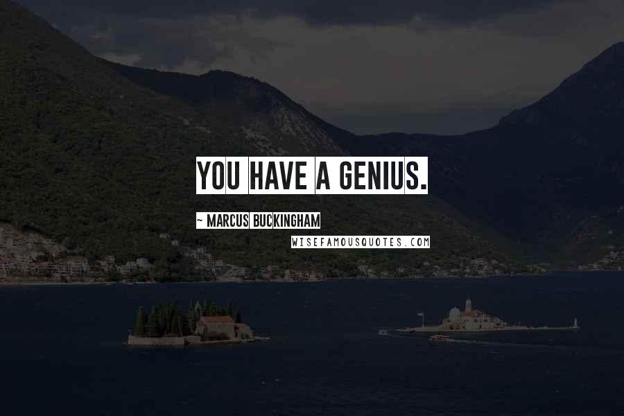 Marcus Buckingham Quotes: You have a genius.