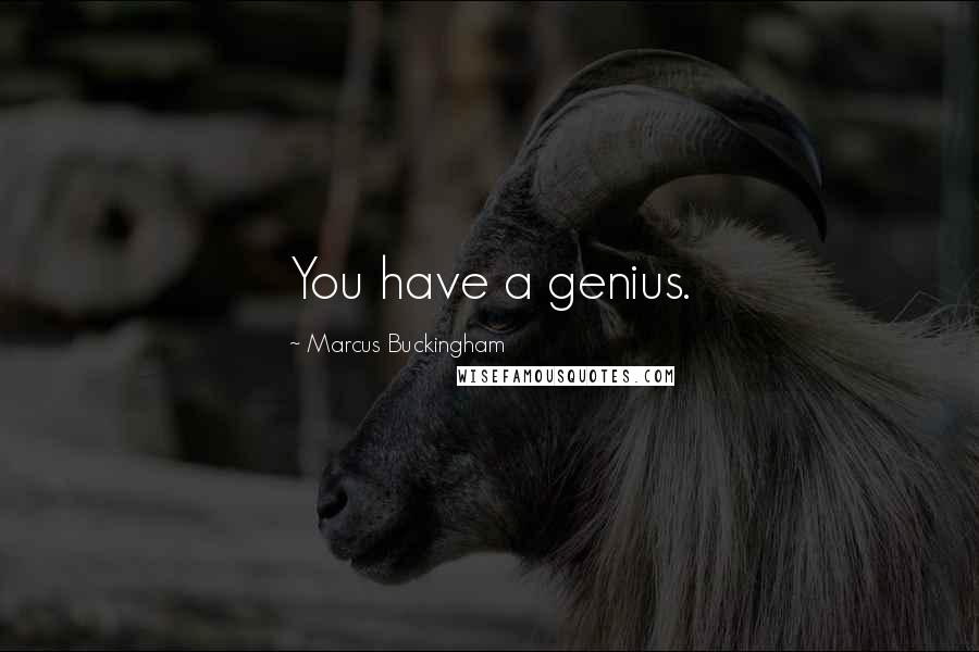 Marcus Buckingham Quotes: You have a genius.