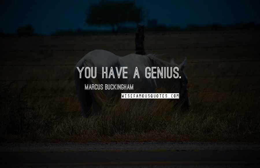 Marcus Buckingham Quotes: You have a genius.