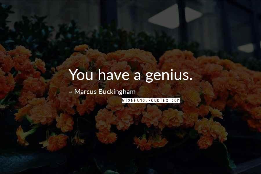 Marcus Buckingham Quotes: You have a genius.