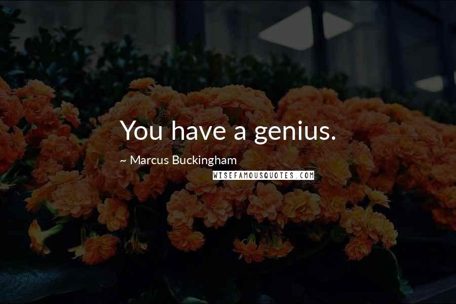 Marcus Buckingham Quotes: You have a genius.