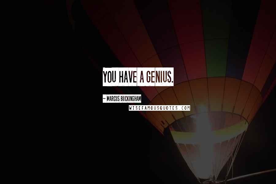 Marcus Buckingham Quotes: You have a genius.