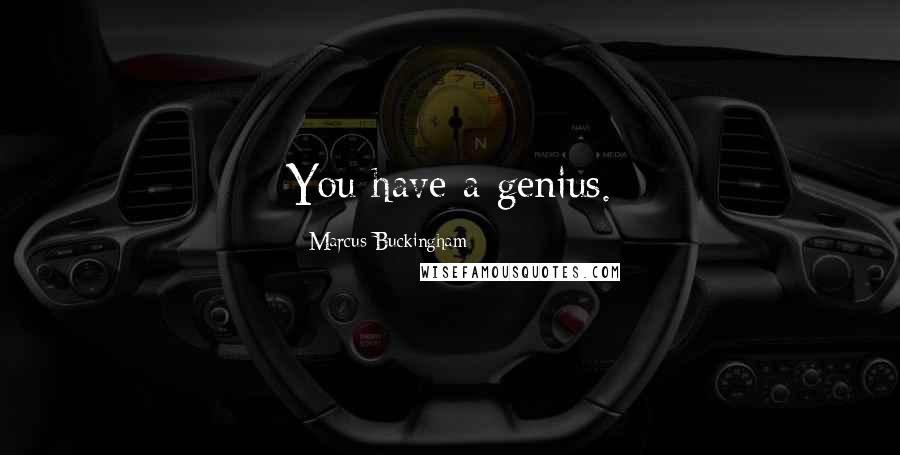 Marcus Buckingham Quotes: You have a genius.