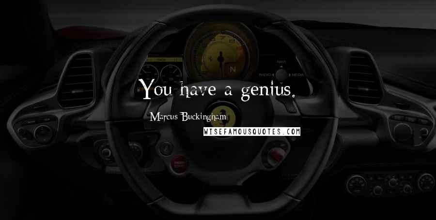 Marcus Buckingham Quotes: You have a genius.