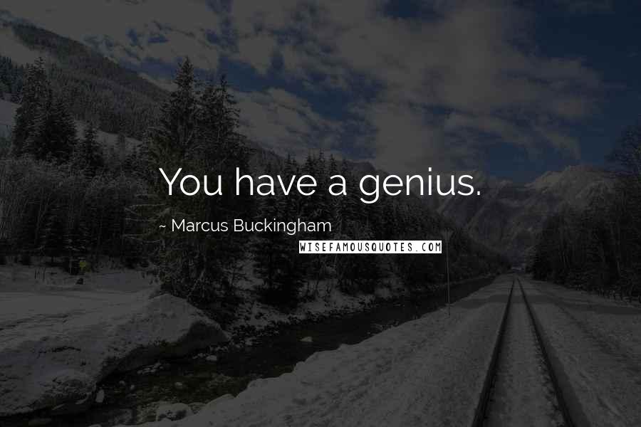 Marcus Buckingham Quotes: You have a genius.