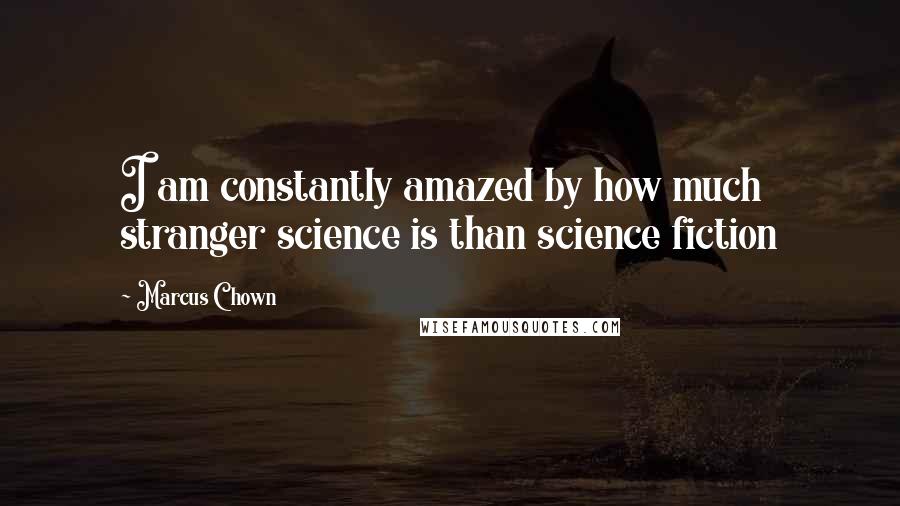 Marcus Chown Quotes: I am constantly amazed by how much stranger science is than science fiction