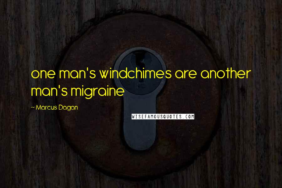 Marcus Dagan Quotes: one man's windchimes are another man's migraine