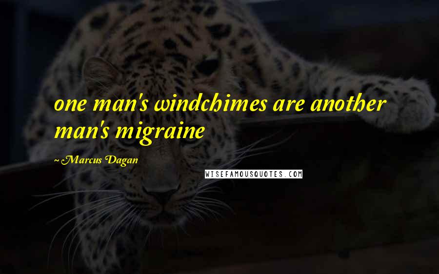 Marcus Dagan Quotes: one man's windchimes are another man's migraine