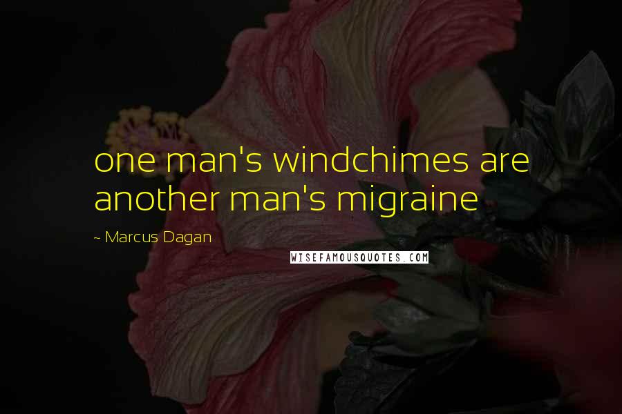 Marcus Dagan Quotes: one man's windchimes are another man's migraine