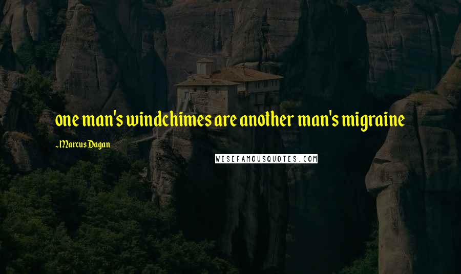 Marcus Dagan Quotes: one man's windchimes are another man's migraine