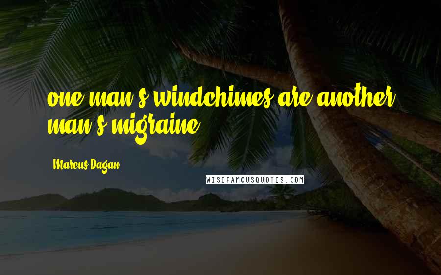 Marcus Dagan Quotes: one man's windchimes are another man's migraine
