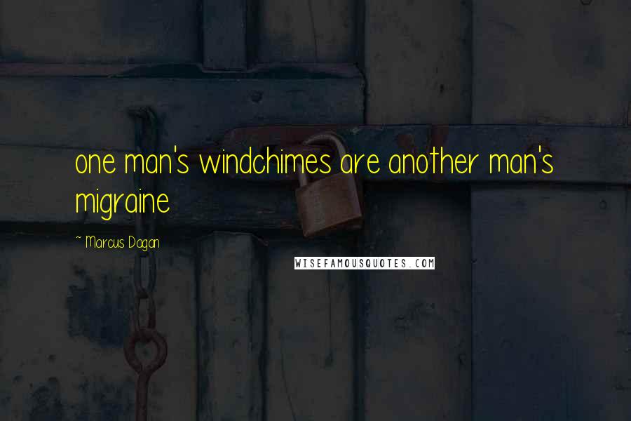 Marcus Dagan Quotes: one man's windchimes are another man's migraine