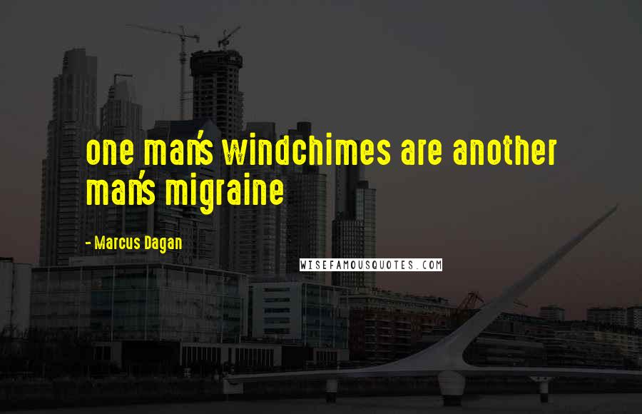 Marcus Dagan Quotes: one man's windchimes are another man's migraine