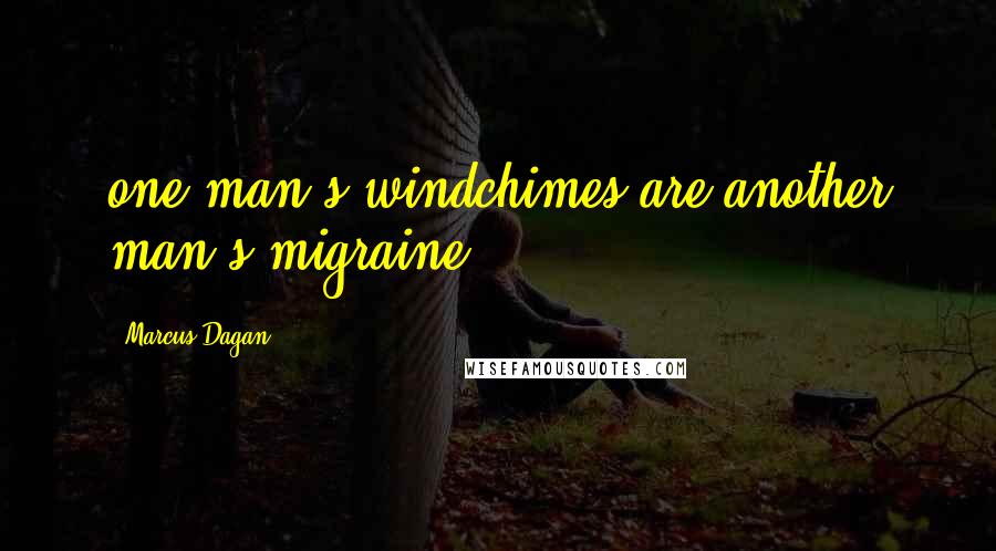 Marcus Dagan Quotes: one man's windchimes are another man's migraine