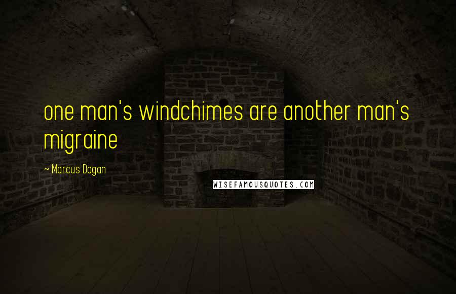 Marcus Dagan Quotes: one man's windchimes are another man's migraine