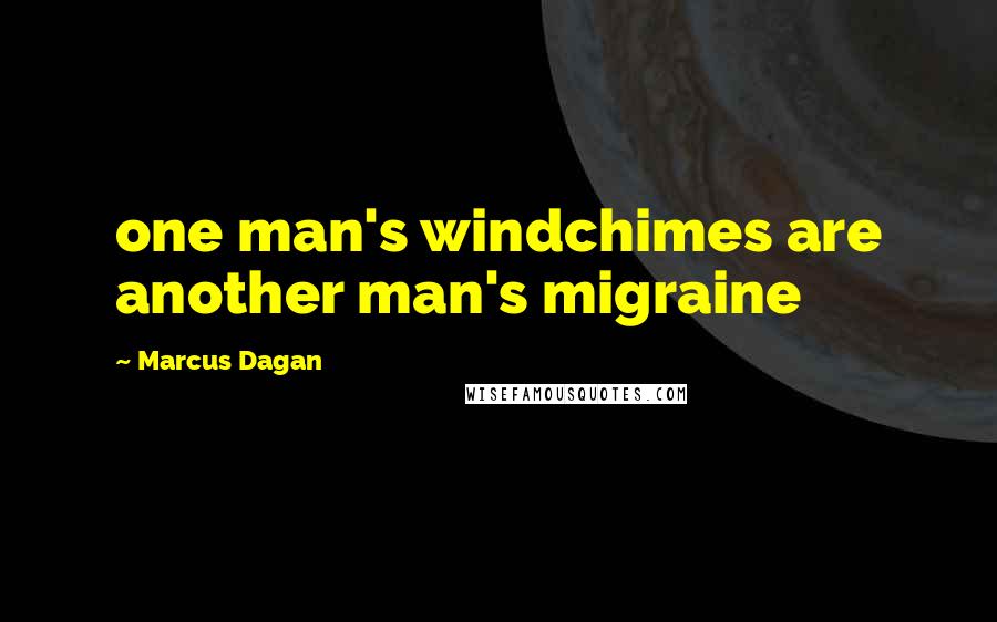 Marcus Dagan Quotes: one man's windchimes are another man's migraine