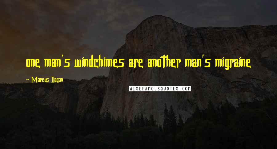 Marcus Dagan Quotes: one man's windchimes are another man's migraine