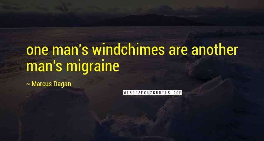 Marcus Dagan Quotes: one man's windchimes are another man's migraine