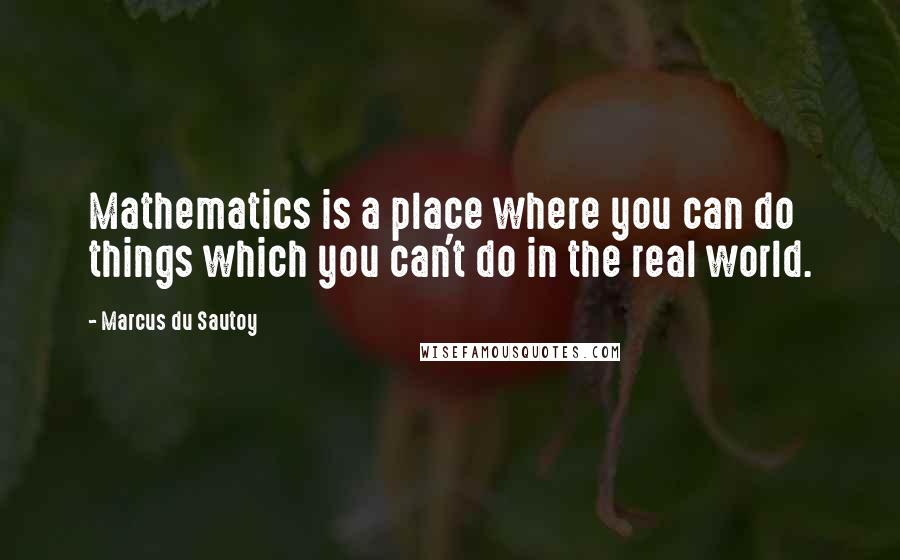 Marcus Du Sautoy Quotes: Mathematics is a place where you can do things which you can't do in the real world.