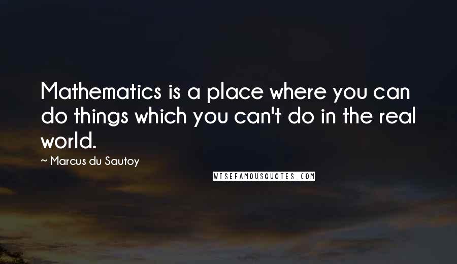 Marcus Du Sautoy Quotes: Mathematics is a place where you can do things which you can't do in the real world.