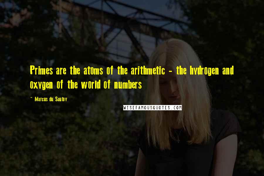 Marcus Du Sautoy Quotes: Primes are the atoms of the arithmetic - the hydrogen and oxygen of the world of numbers