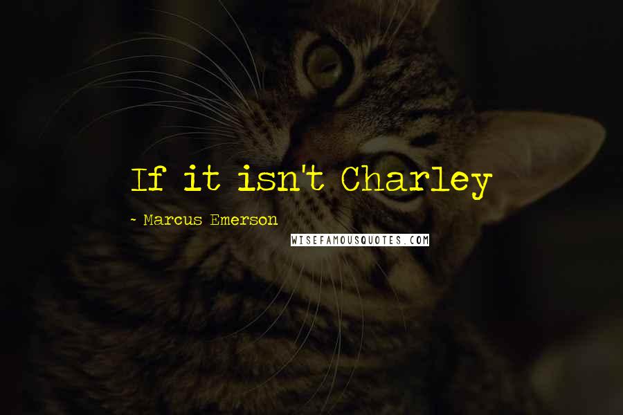 Marcus Emerson Quotes: If it isn't Charley