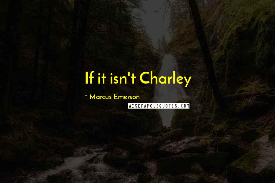 Marcus Emerson Quotes: If it isn't Charley