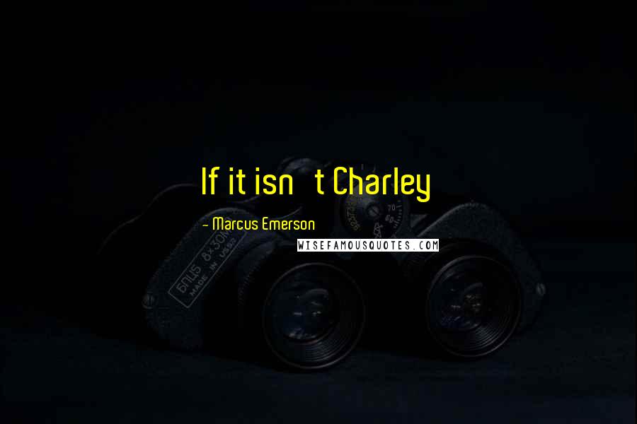 Marcus Emerson Quotes: If it isn't Charley