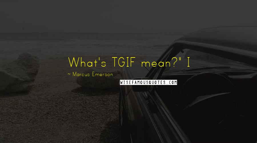 Marcus Emerson Quotes: What's TGIF mean?" I