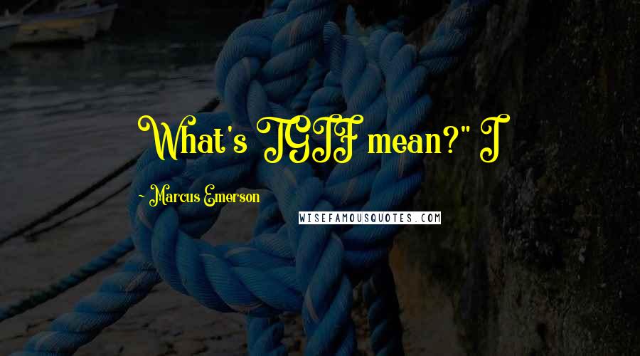 Marcus Emerson Quotes: What's TGIF mean?" I