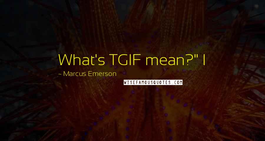 Marcus Emerson Quotes: What's TGIF mean?" I