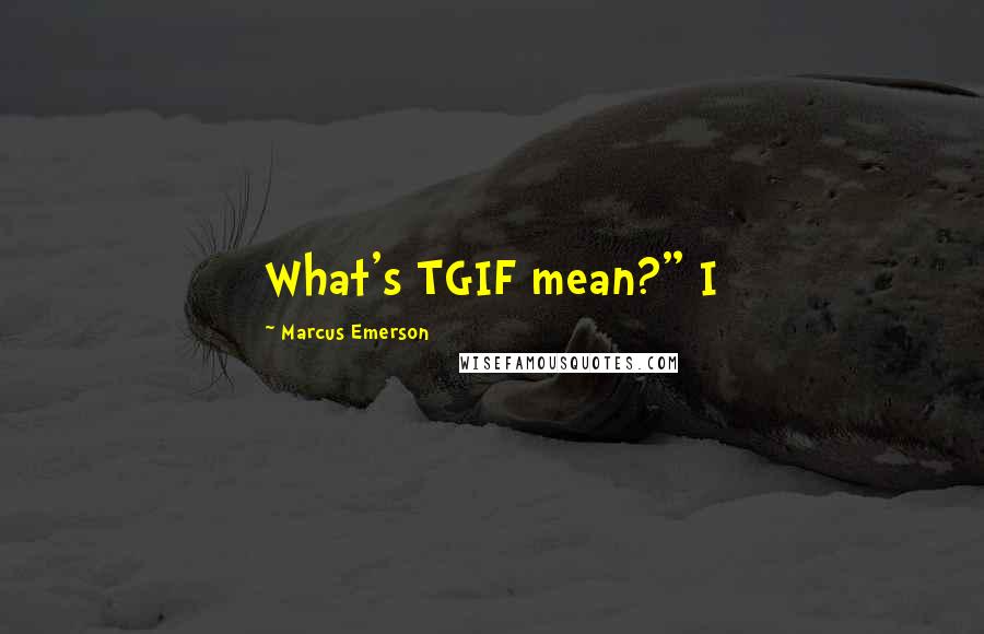 Marcus Emerson Quotes: What's TGIF mean?" I