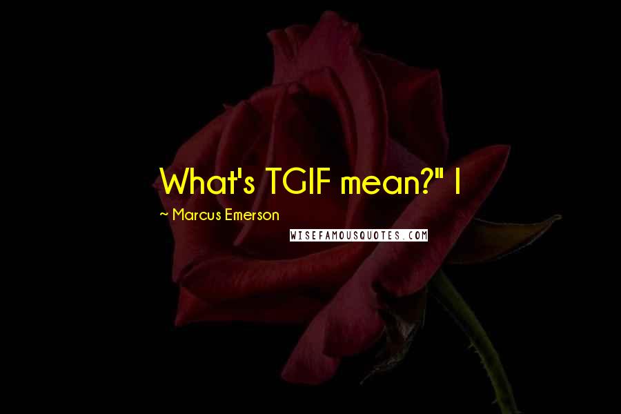 Marcus Emerson Quotes: What's TGIF mean?" I